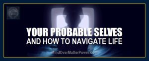 You are your probable selves and can manifest any aspect of them into your current life.