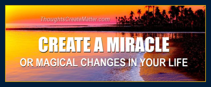Thoughts create matter presents: How to create a miracle.