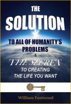 Thoughts create matter presents: The Solution by William Eastwood.