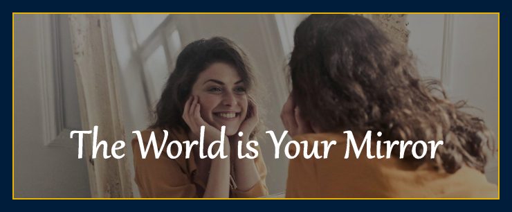 Thoughts create matter presents: The world is your mirror.