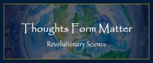 Thoughts Form Matter Consciousness Creates Reality William Eastwood Revolutionary holographic universe science. Earth.