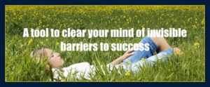 tool to clear your mind of invisible barriers to success and create what you want