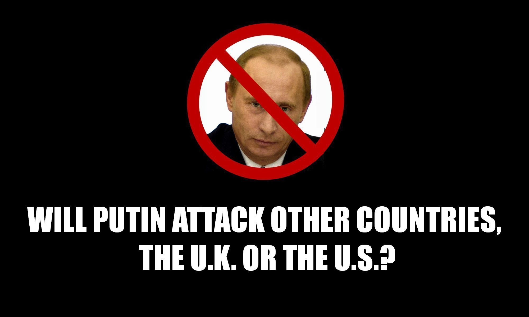 Will Putin attack the U.S., U.K. or other what countries in Europe or the West? What is risk Putin's Russia