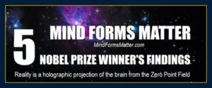 Mind forms matter thoughts create reality 5 Nobel prize winners