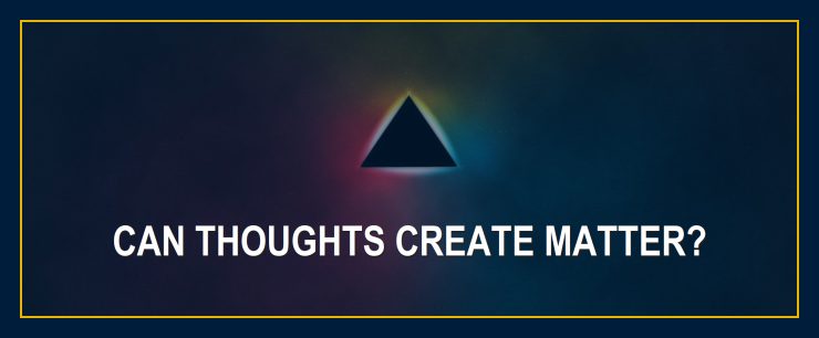 Can thoughts create matter