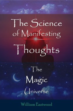 The science of manifesting your thoughts magic universe book William Eastwood