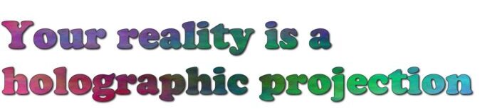 Your reality is a holographic projection