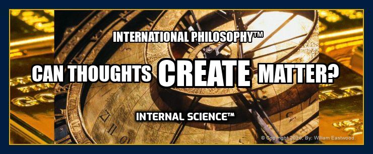 The words, "INTERNATIONAL PHILOSOPHY™: CAN THOUGHTS CREATE MATTER?: INTERNAL SCIENCE™" on an Astrolabe gold background.